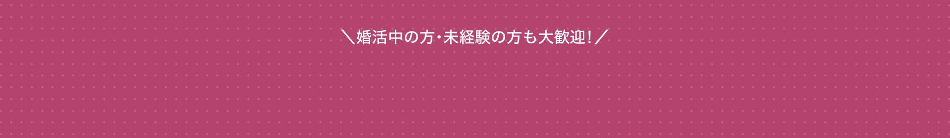 婚活中の方、未経験の方も大歓迎